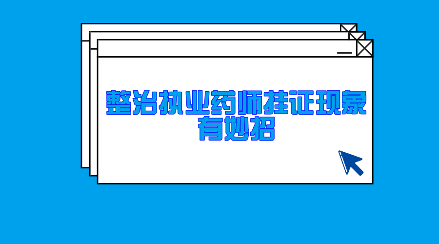 整治执业药师挂证现象有妙招!