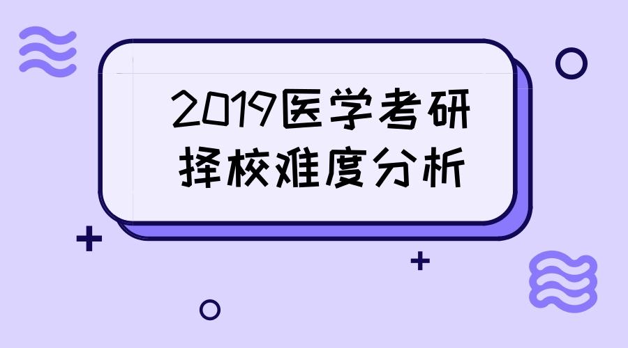2019医学考研择校难度分析