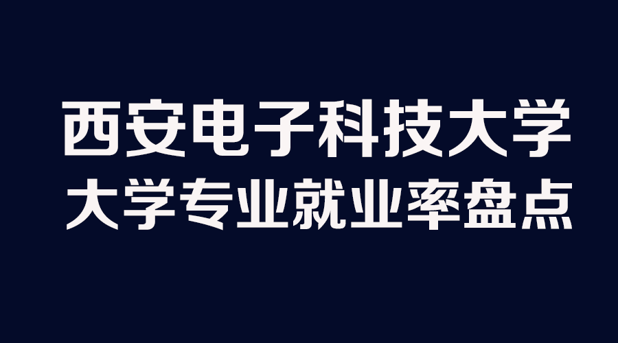 西安电子科技大学专业就业十强排行榜,勋哥高