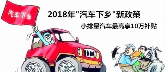 2018年汽车下乡新政策,小排量汽车最高享10