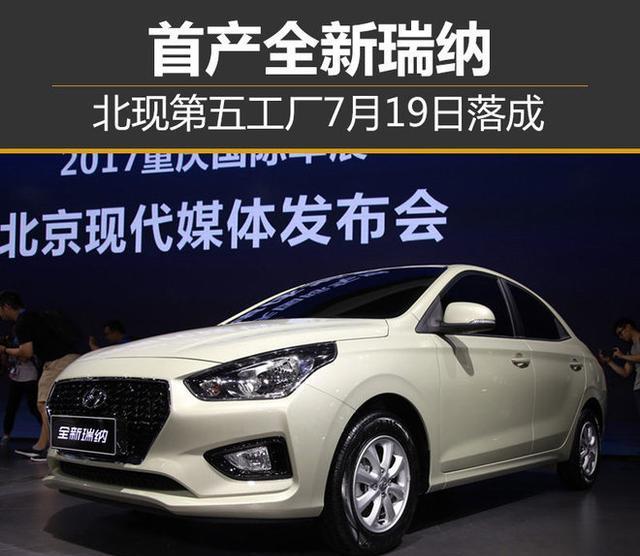 北京现代第五工厂7月19日落成 首产全新瑞纳