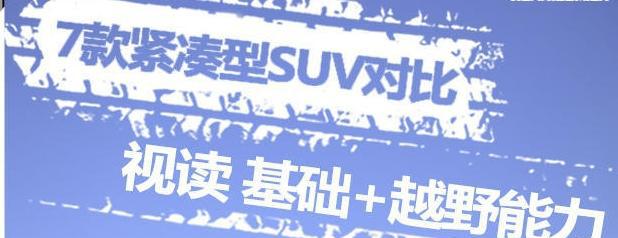 7款紧凑型SUV对比 视读基础+越野能力