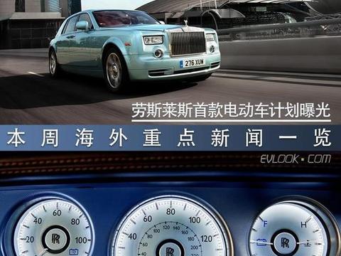 曝劳斯莱斯首款电动车计划  本周海外重点新闻一览！