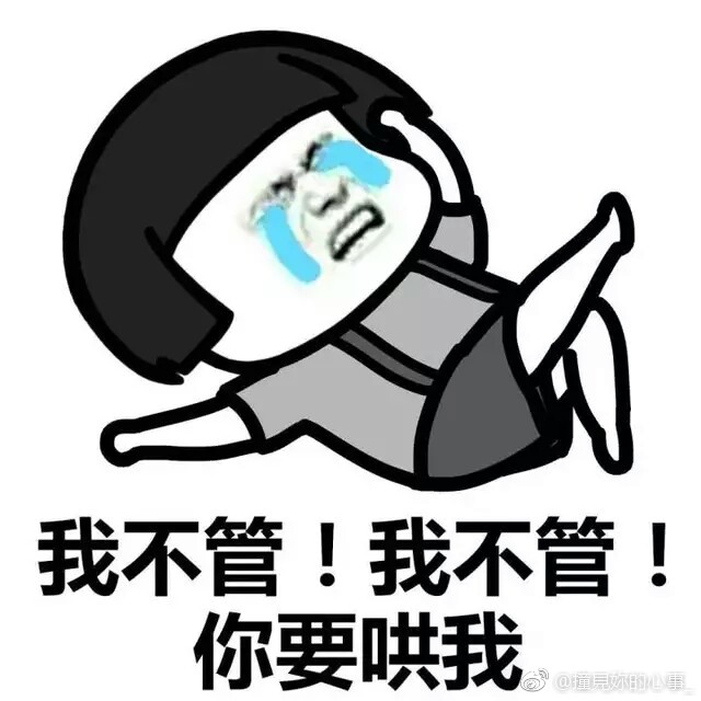我不管!我不管!你要哄我。反正只能哄我,跟我讲道理是没有用哒。