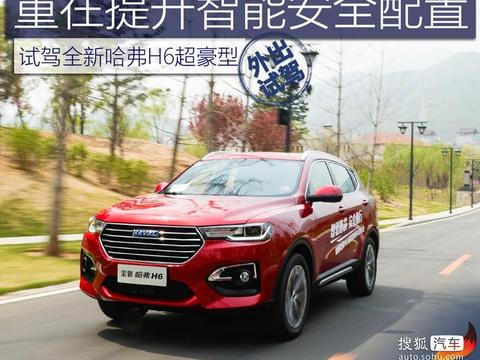 重在提升智能安全配置！ 试驾全新哈弗H6超豪型，更实用更豪华