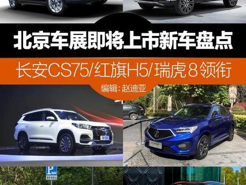 北京车展即将上市新车盘点 长安CS75/红旗H5/瑞虎8领衔