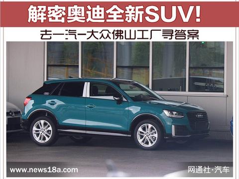 解密奥迪全新SUV！去一汽-大众佛山工厂寻答案