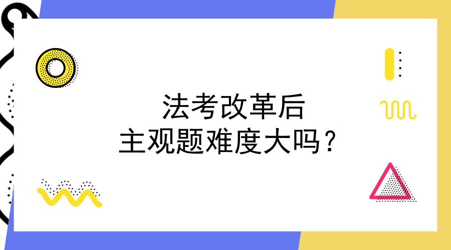 改革后法考主观题难度大吗?如何备考?