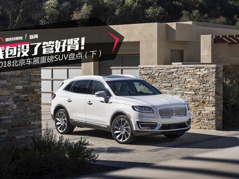 钱包没了管好肾！ 2018北京车展重磅SUV盘点（下）