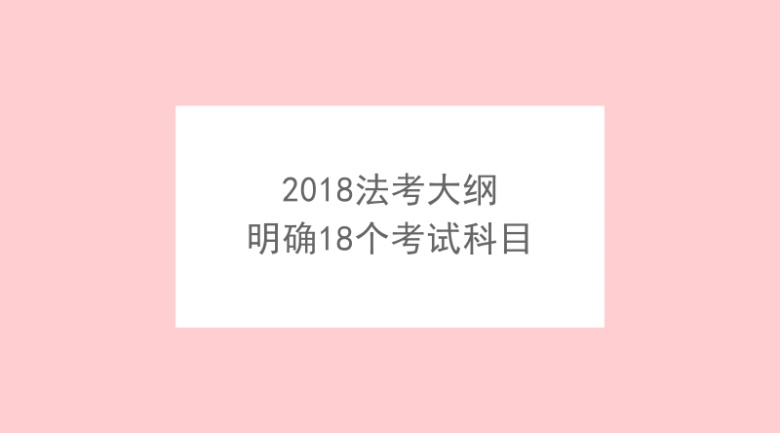 2018法考大纲将出版,已明确了18个考试科目