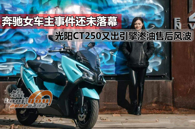 奔驰女车主事件还未落幕，光阳CT250又出引擎渗油售后风波