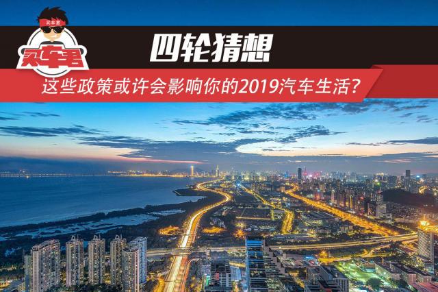 四轮猜想 | 这些政策或许会影响你的2019汽车生活？