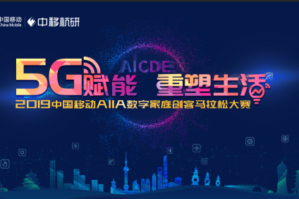 5G赋能，2019中国移动AIIA数字家庭创客马拉松大赛正式启动！