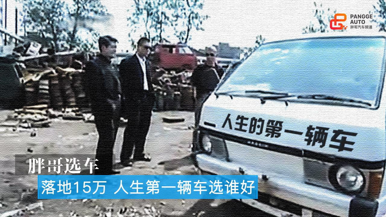 胖哥选车 落地15万 人生第一辆车选谁好？