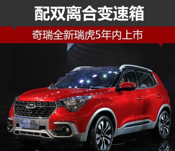 奇瑞全新瑞虎5年内上市 配双离合变速箱
