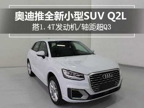 奥迪推全新小型SUV Q2L 搭1.4T动力/轴距超Q3