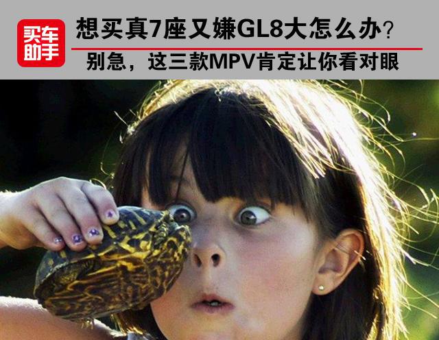 想买真7座又嫌GL8大怎么办？这三款MPV肯定让你看对眼