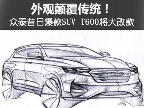 外观颠覆传统！众泰昔日爆款SUV T600将大改款