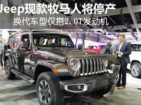 Jeep现款牧马人将停产 换代车型仅搭2.0T发动机