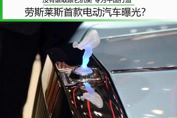 没有谁敢跟它抗衡 专为中国打造 劳斯莱斯首款电动汽车曝光？