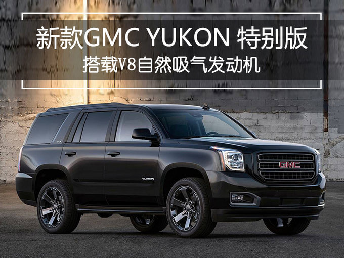 GMC推大型SUV特别版车型！搭载V8大排量引擎