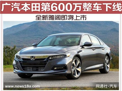 广汽本田第600万整车下线 全新雅阁即将上市