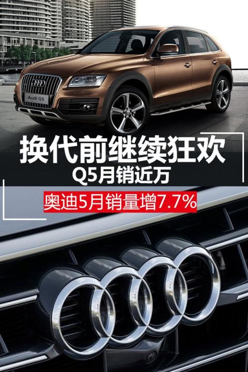 换代前继续狂欢/Q5月销近万 奥迪5月销量增7.7%