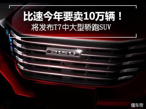 比速今年要卖10万辆！将发布T7中大型轿跑SUV