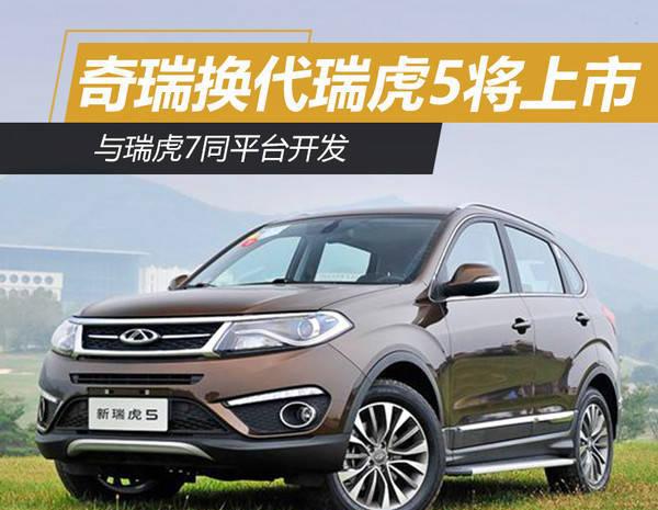 奇瑞换代瑞虎5将上市 与瑞虎7同平台