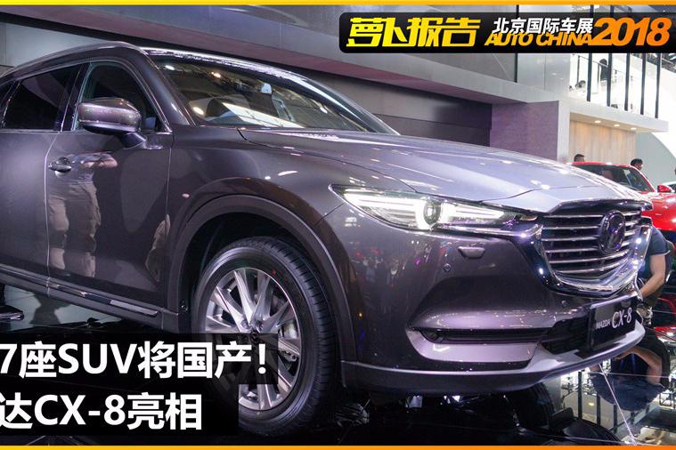 最美7座SUV将国产！马自达CX-8亮相 | 2018北京车展