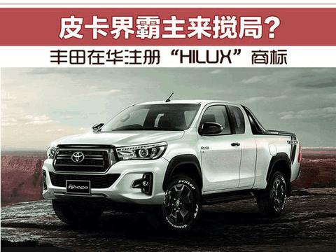 皮卡界霸主来搅局? 丰田在华注册“HILUX”商标