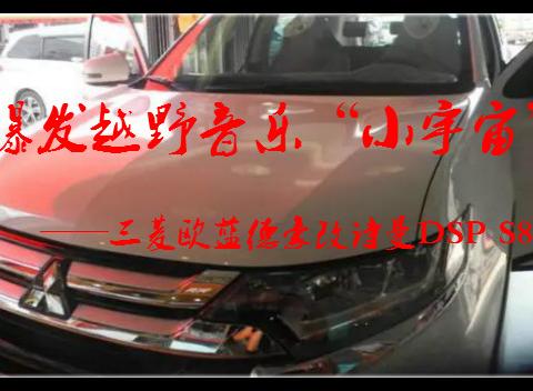 爆发吗  野音乐“小宇宙”三菱欧蓝德豪改诗曼DSP-S8