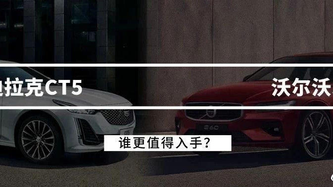 前后脚上市，凯迪拉克CT5和沃尔沃全新S60该怎么选？