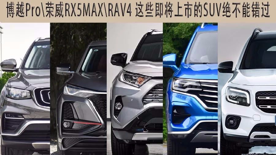 博越Pro\荣威RX5MAX\RAV4 这些即将上市的SUV绝不能错过