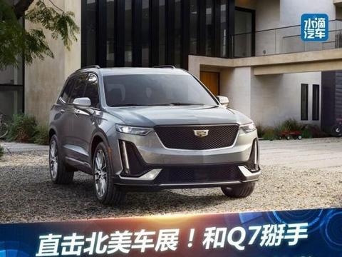 直击北美车展！和Q7掰手腕？凯迪拉克XT6全球首发