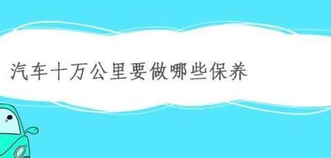 汽车行驶十万公里，这些保养不可少