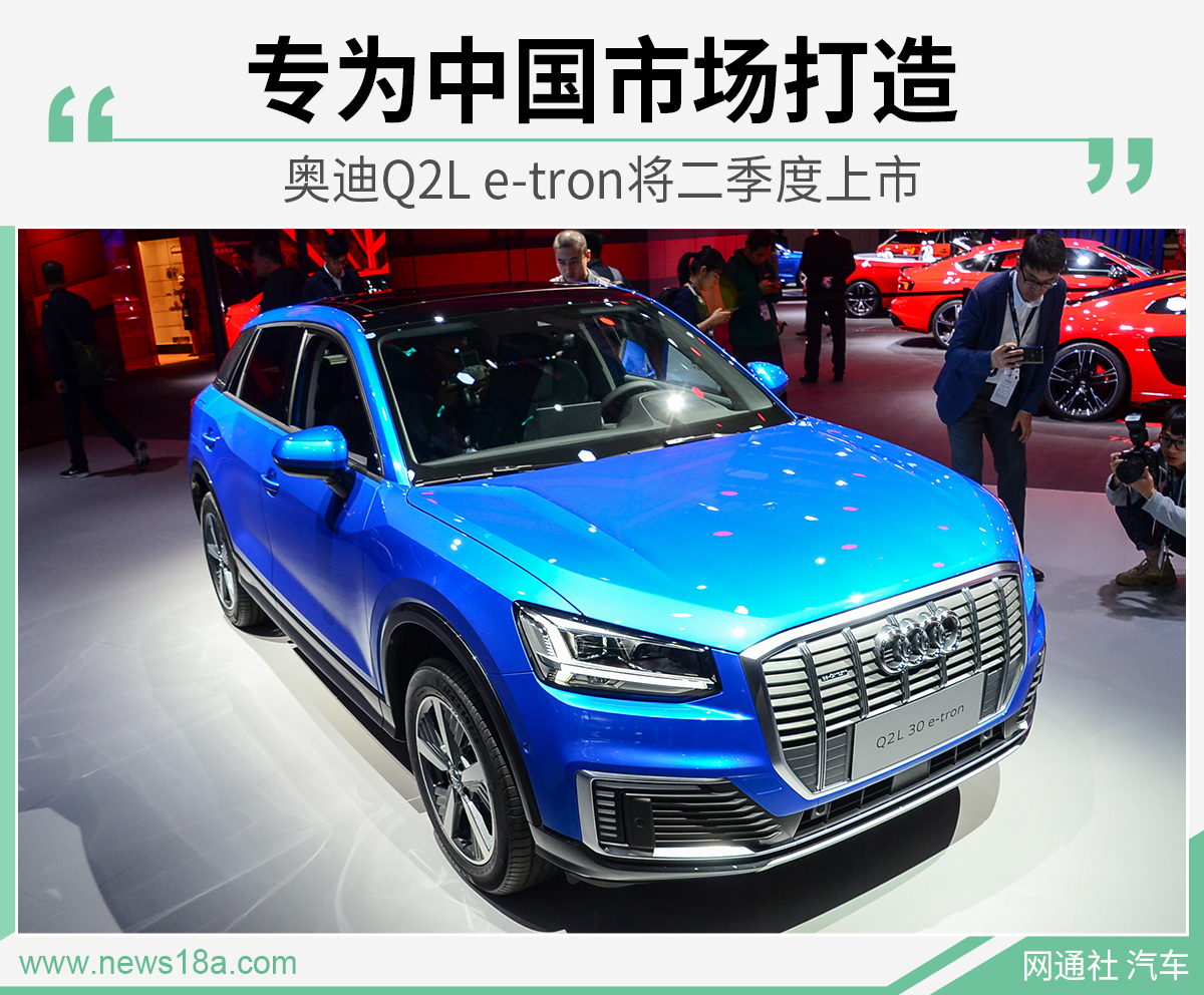 专为中国市场打造 奥迪Q2L e-tron将二季度上市