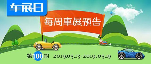 「车展日」每周车展预告第100期（2019年5月13日-5月19日）