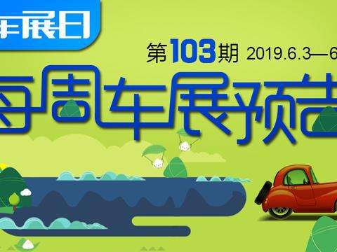 「车展日」每周车展预告第103期（2019年6月3日-6月9日）