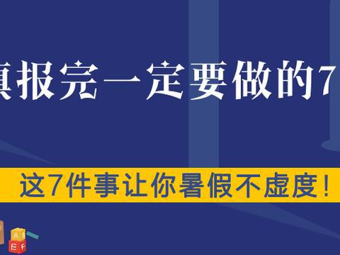 志愿填报完一定要做的7件事！附：这7件事让你暑假不虚度！