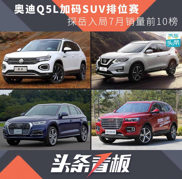 奥迪Q5L加码SUV排位赛,探岳入局7月销量前10榜