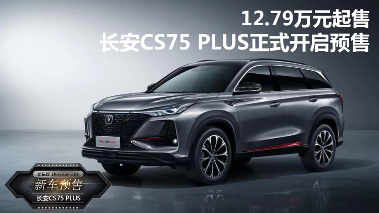 12.79万元起售 长安CS75 PLUS正式开启预售