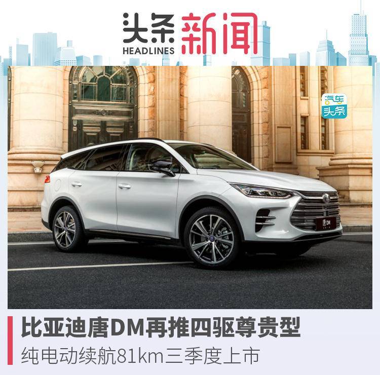 比亚迪唐DM再推四驱尊贵型,纯电动续航81km三季度上市