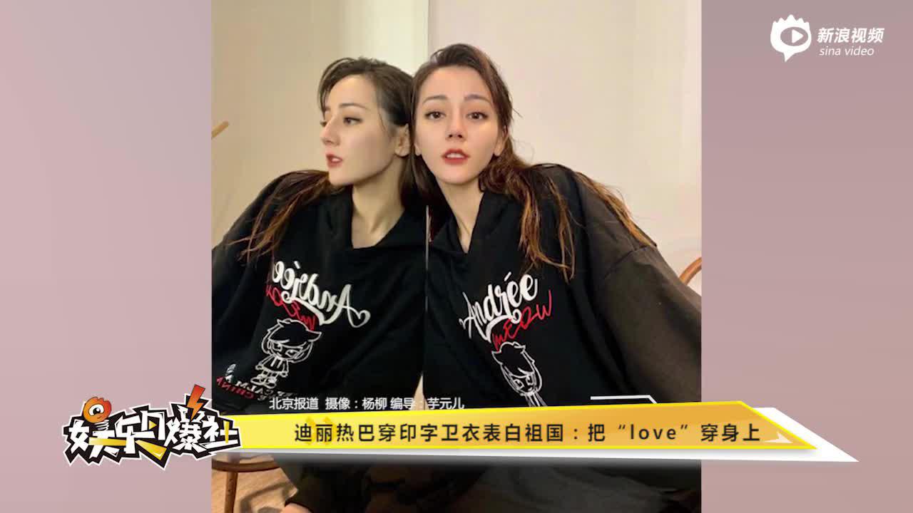 迪丽热巴穿印字卫衣表白祖国：把“love”穿身上 h