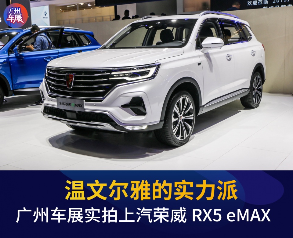 2019广州车展丨温文尔雅的实力派 实拍上汽荣威RX5 eMAX