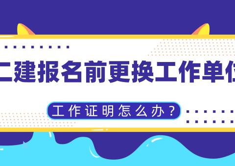 二建报名前更换工作单位，工作证明怎办？