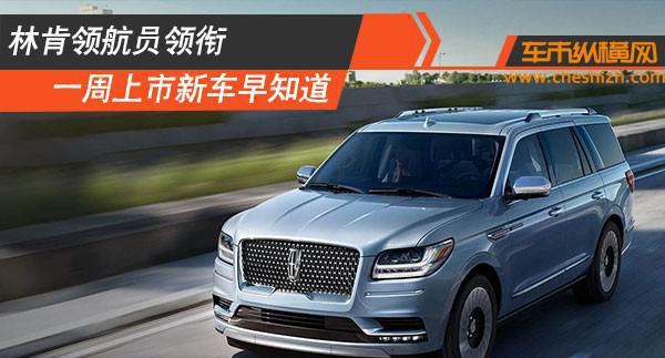 林肯领航员领衔 一周上市新车早知道