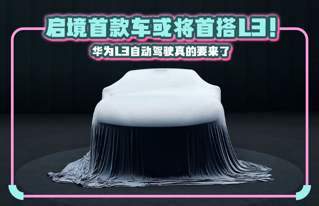 启境明年推出两款新车搭载华为L3自动驾驶