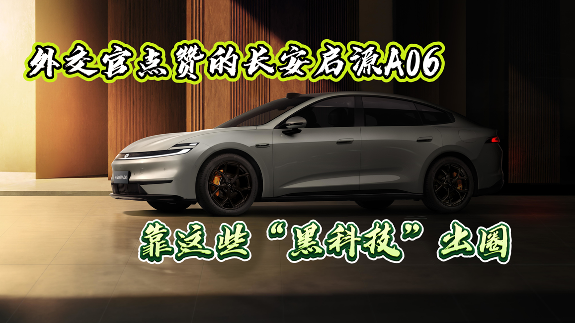 外交官点赞的长安启源A06，靠这些“黑科技”出圈