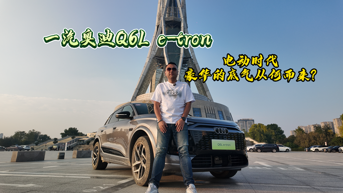 一汽奥迪Q6L e-tron：电动时代，豪华的底气从何而来？